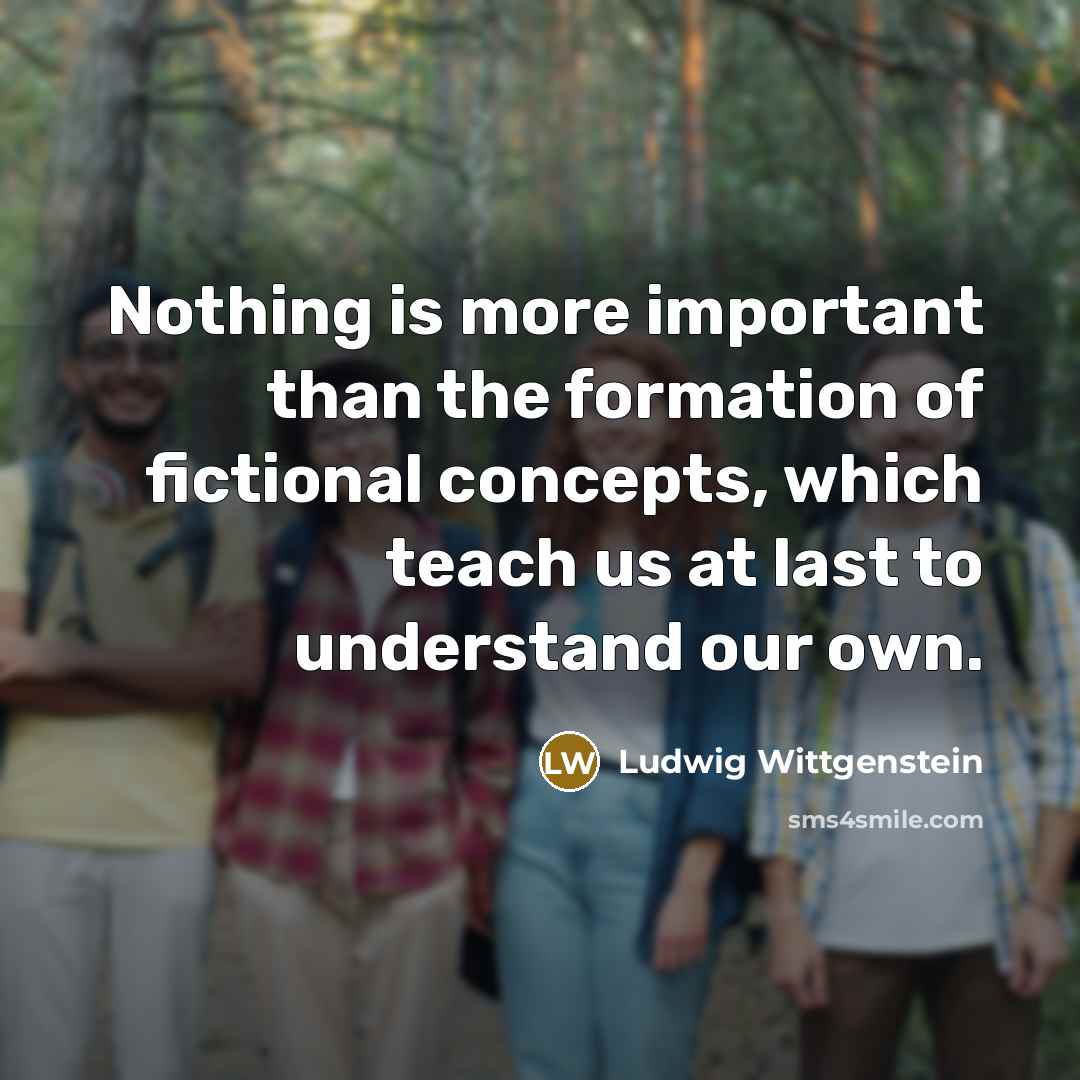 “Nothing is more important than the formation of fictional concepts,…” quote by Ludwig Wittgenstein