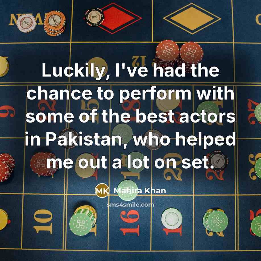 “Luckily, I've had the chance to perform with some of the best actors in Pakistan, who helped me out a lot on set.” quote by Mahira Khan
