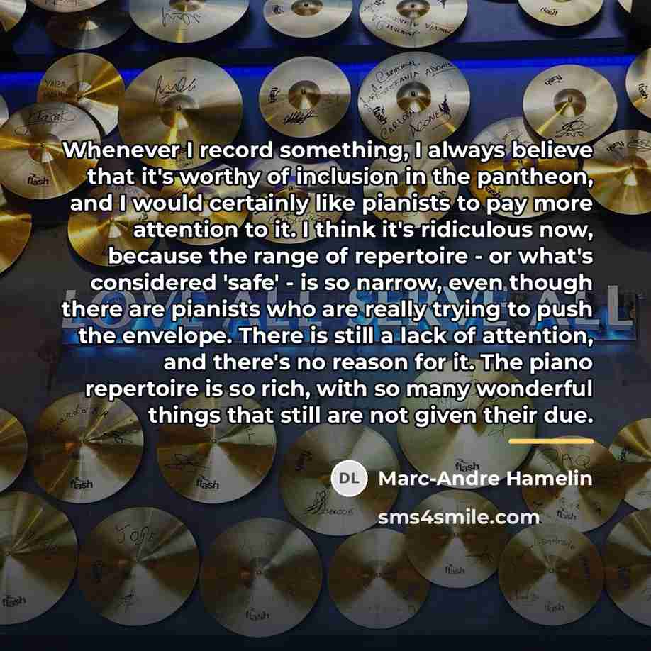 “Whenever I record something, I always believe that it's worthy…” quote by Marc-Andre Hamelin