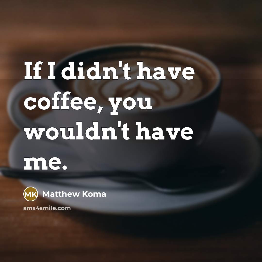 “If I didn't have coffee, you wouldn't have me.…” quote by Matthew Koma