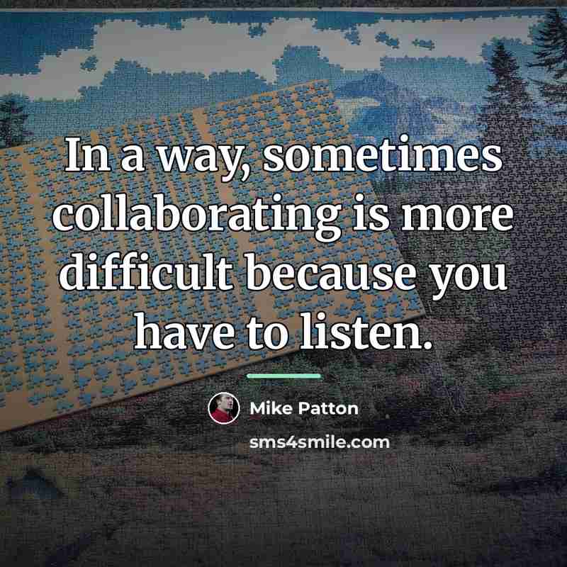 “In a way, sometimes collaborating is more difficult because you…” quote by Mike Patton