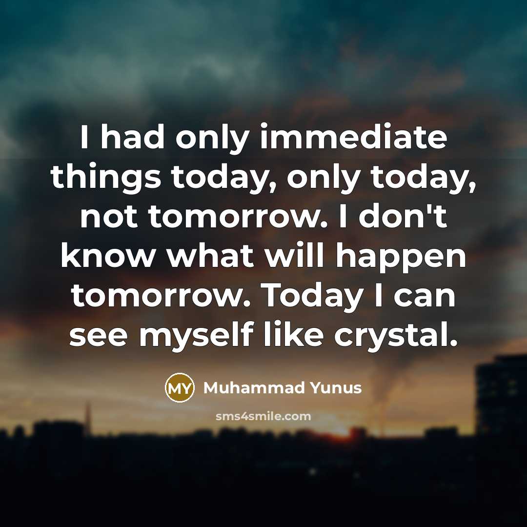 “I had only immediate things today, only today, not tomorrow.…” quote by Muhammad Yunus