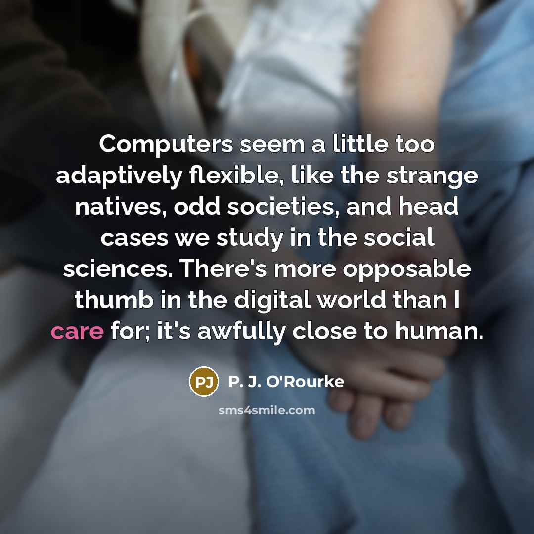 “Computers seem a little too adaptively flexible, like the strange…” quote by P. J. O'Rourke