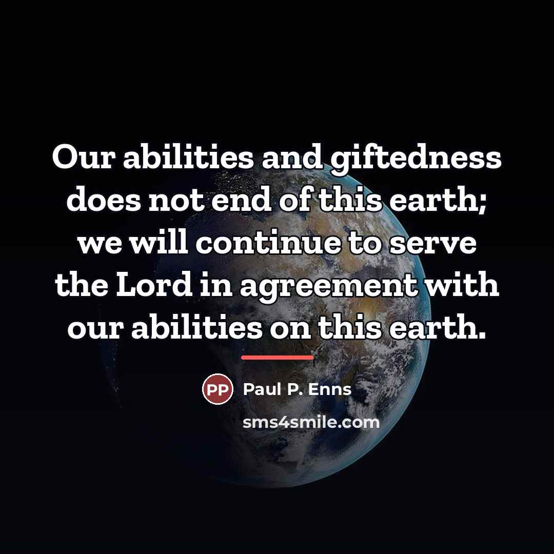 “Our abilities and giftedness does not end of this earth;…” quote by Paul P. Enns