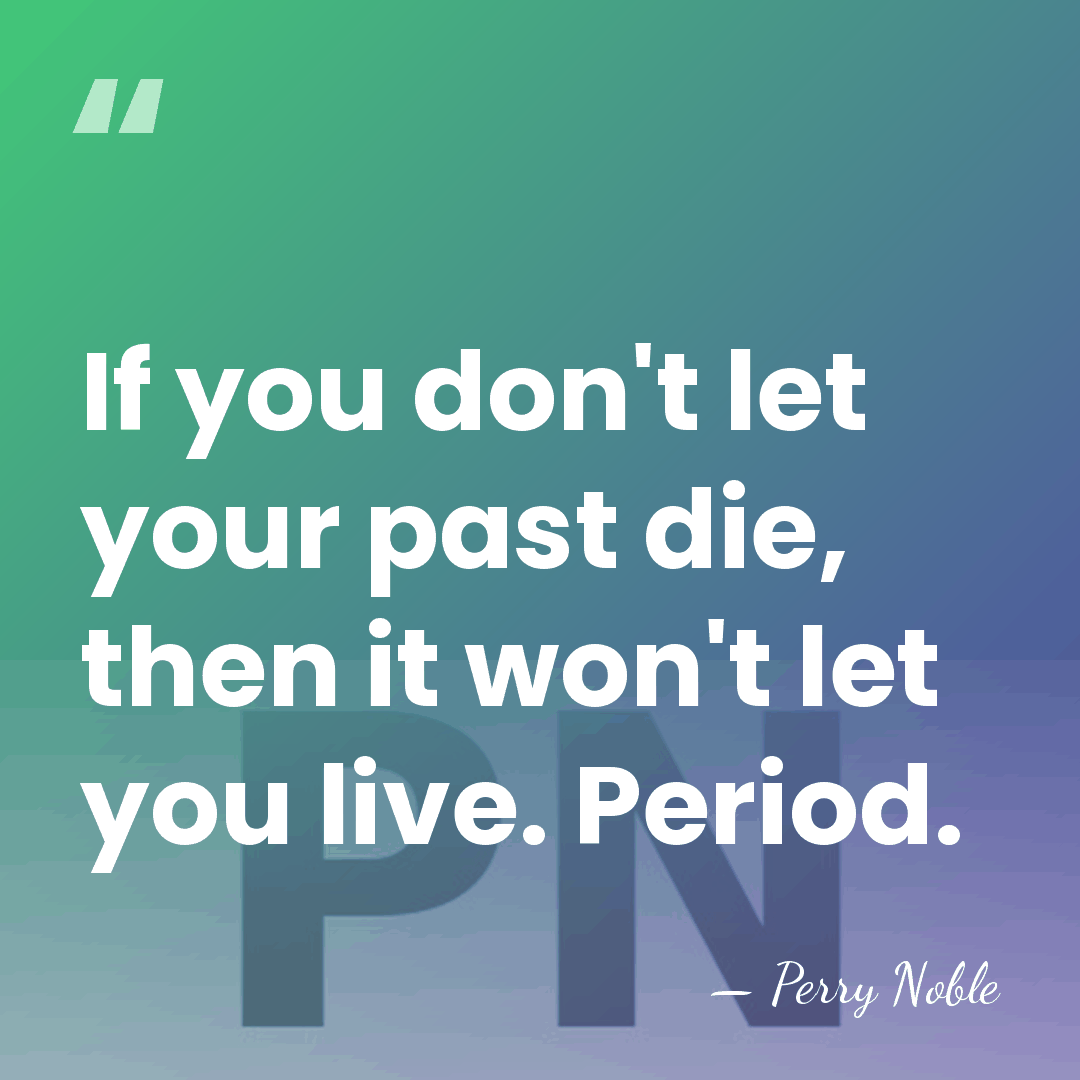 If you don't let your past die, then it won't let you&hellip; - Perry Noble
