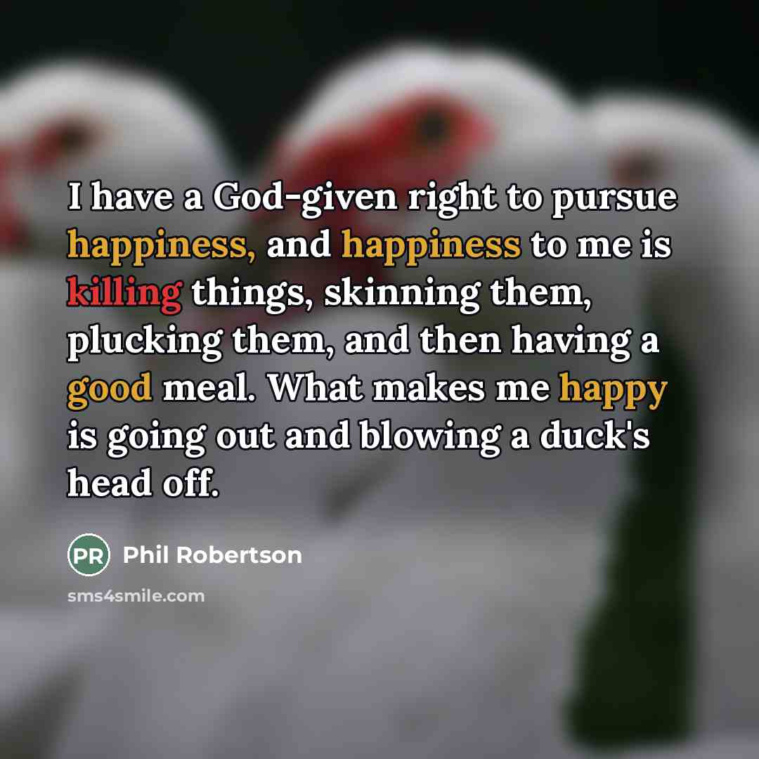 “I have a God-given right to pursue happiness, and happiness…” quote by Phil Robertson