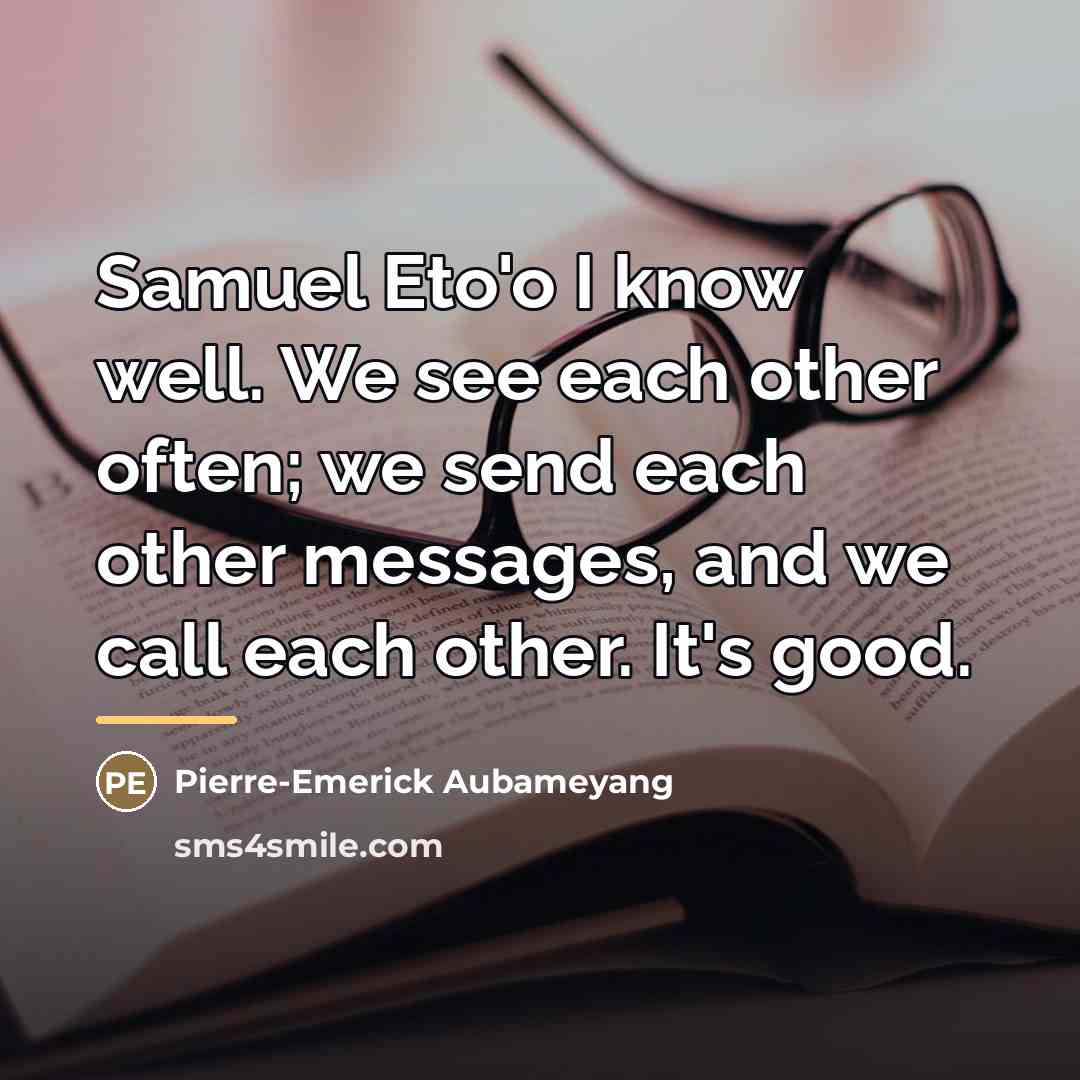 “Samuel Eto'o I know well. We see each other often;…” quote by Pierre-Emerick Aubameyang