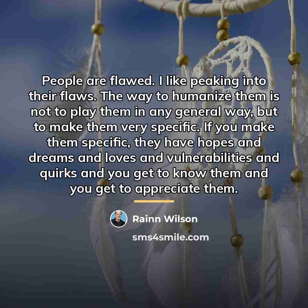“People are flawed. I like peaking into their flaws. The…” quote by Rainn Wilson