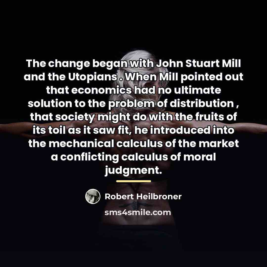 “The change began with John Stuart Mill and the Utopians…” quote by Robert Heilbroner