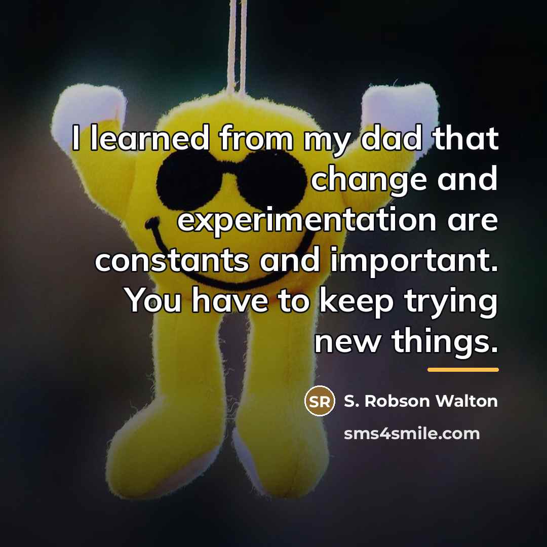 “I learned from my dad that change and experimentation are…” quote by S. Robson Walton