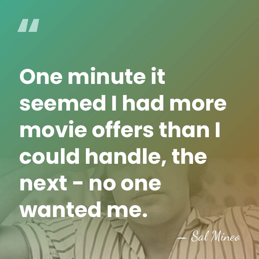 One minute it seemed I had more movie offers than I could&hellip; - Sal Mineo