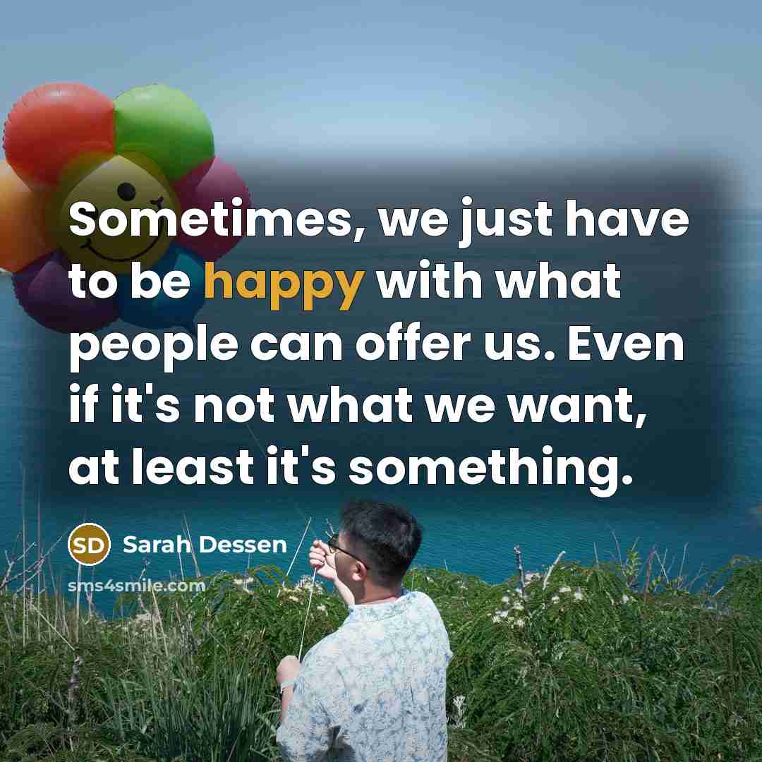“Sometimes, we just have to be happy with what people…” quote by Sarah Dessen