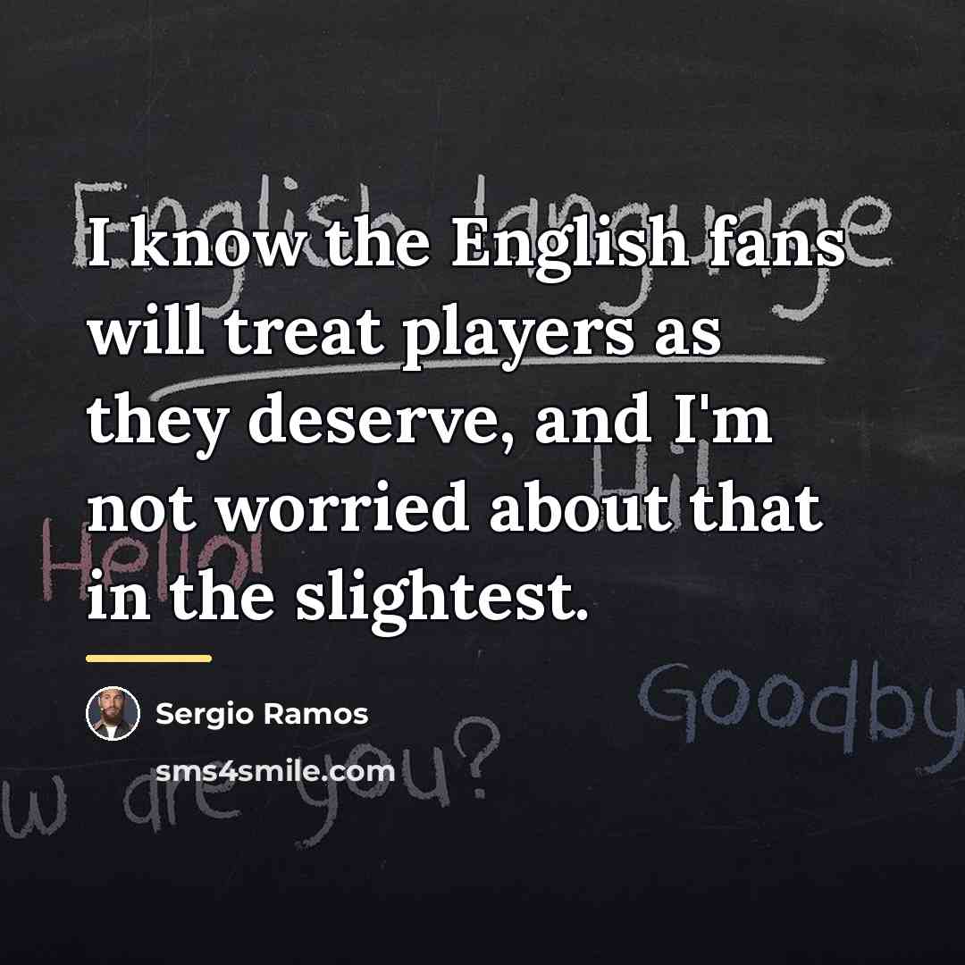 “I know the English fans will treat players as they…” quote by Sergio Ramos