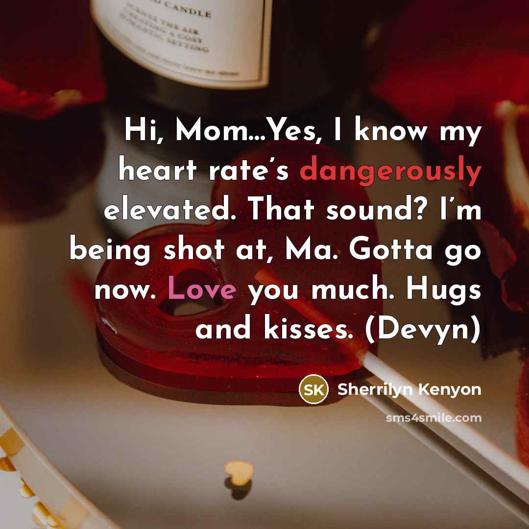 “Hi, Mom…Yes, I know my heart rate’s dangerously elevated. That…” quote by Sherrilyn Kenyon