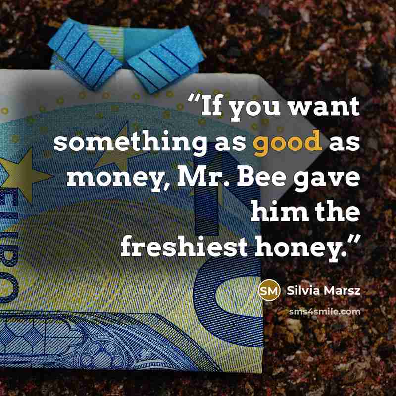 “If you want something as good as money, Mr. Bee gave him the freshiest honey.” quote by Silvia Marsz