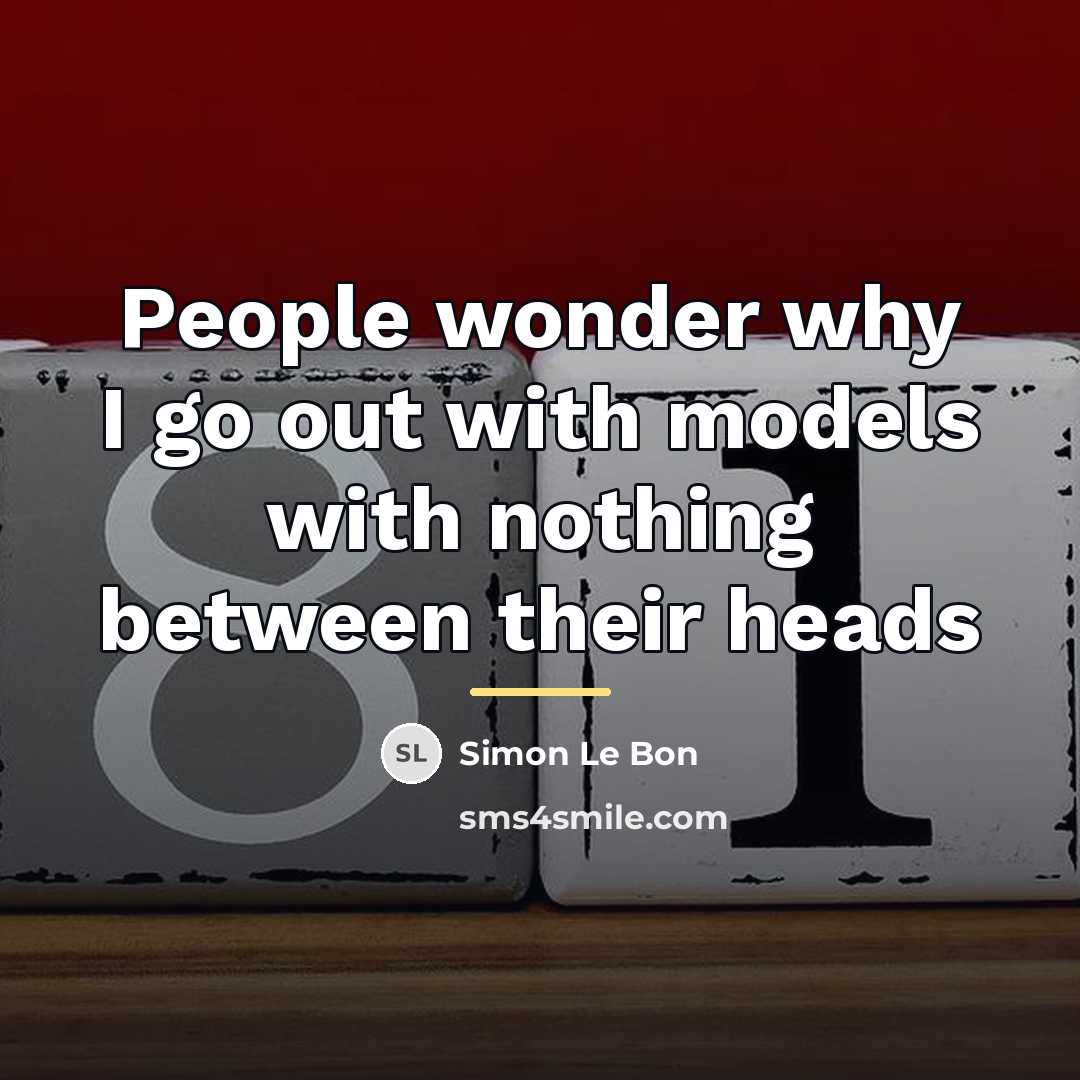 “People wonder why I go out with models with nothing…” quote by Simon Le Bon