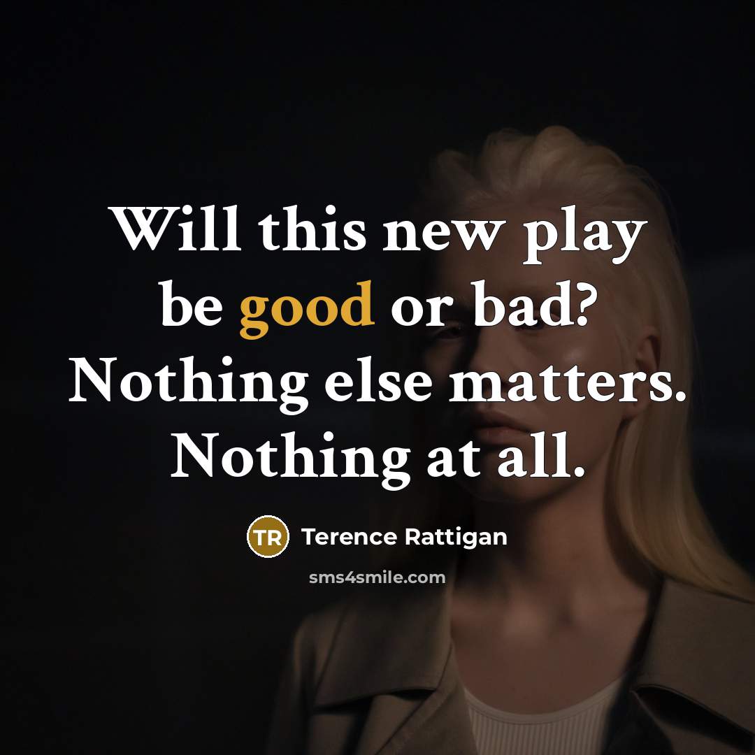 “Will this new play be good or bad? Nothing else…” quote by Terence Rattigan