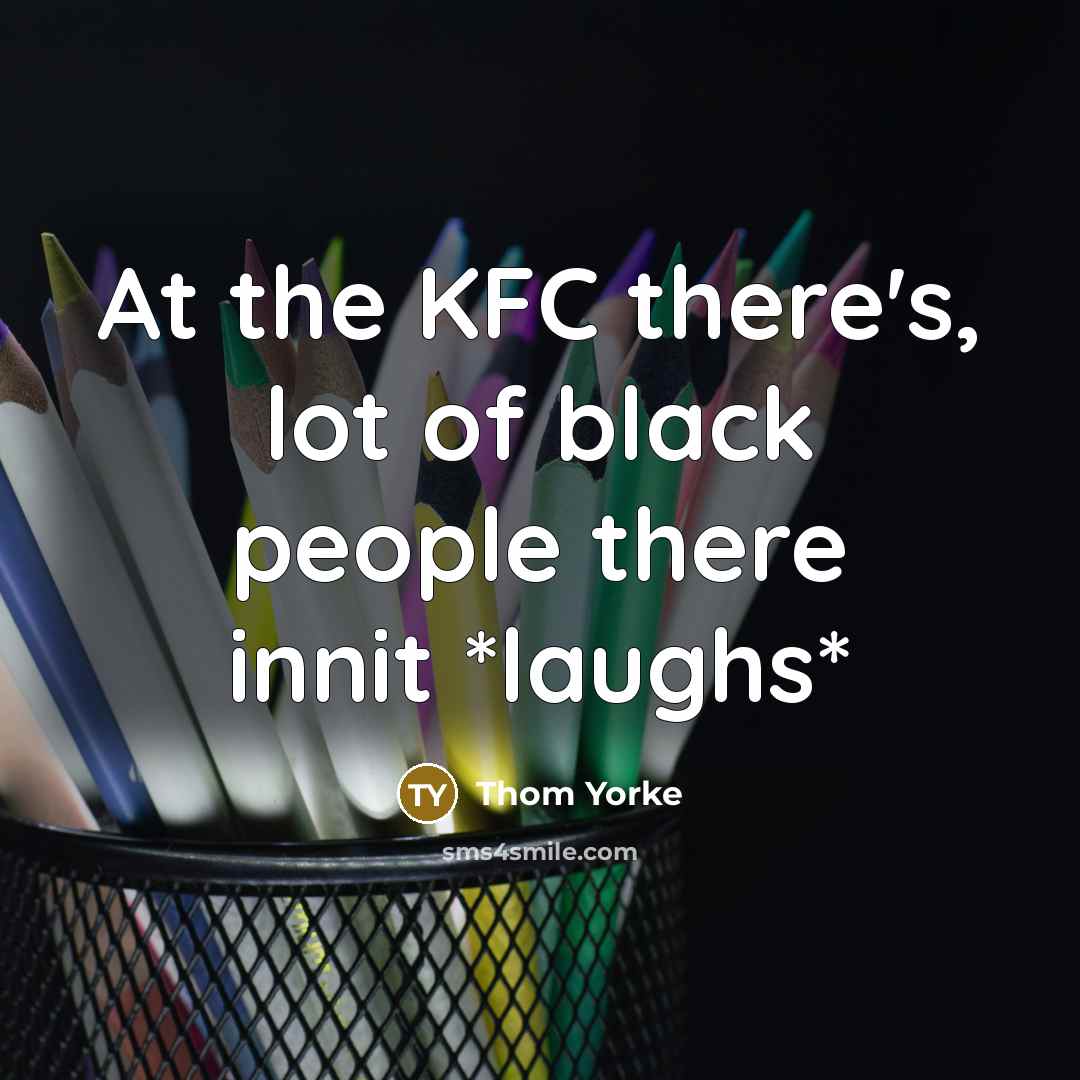 “At the KFC there's, lot of black people there innit…” quote by Thom Yorke