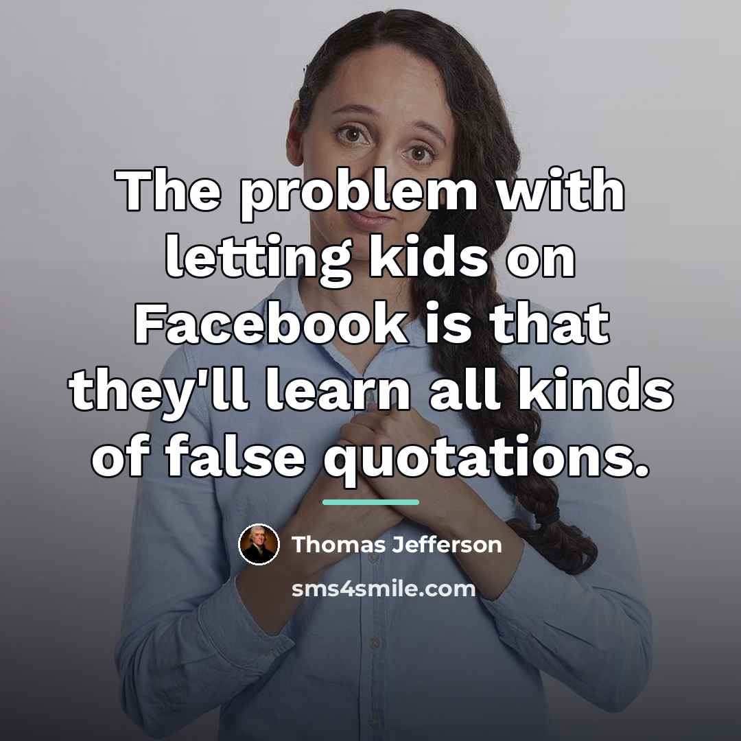 “The problem with letting kids on Facebook is that they'll…” quote by Thomas Jefferson