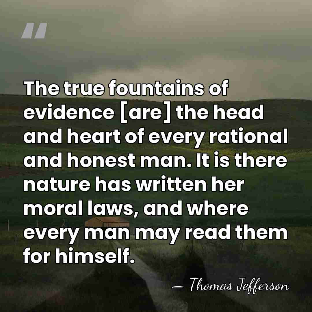 The true fountains of evidence [are] the head and heart of every&hellip; - Thomas Jefferson