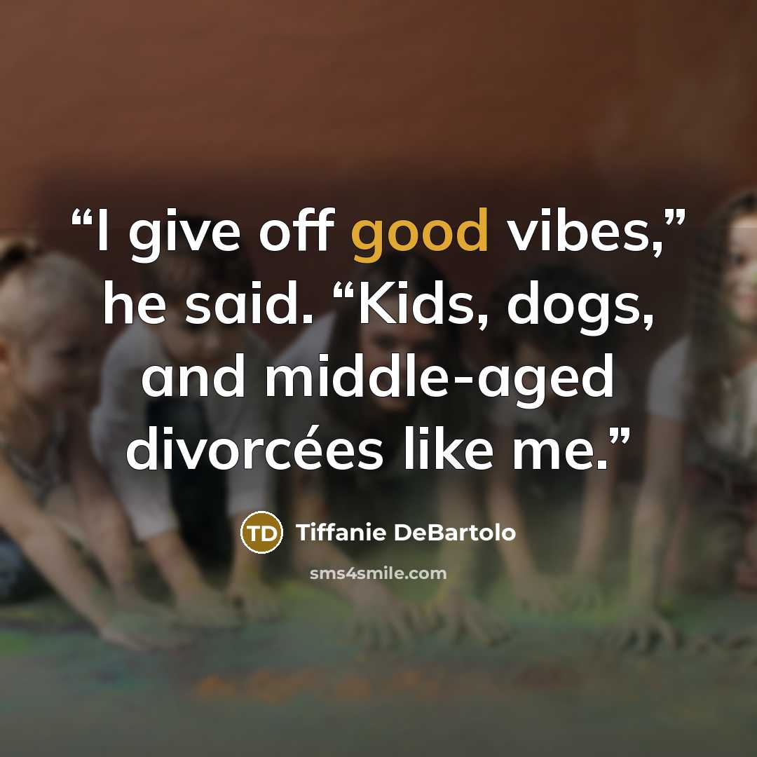 “I give off good vibes,” he said. “Kids, dogs, and middle-aged divorcées like me.” quote by Tiffanie DeBartolo