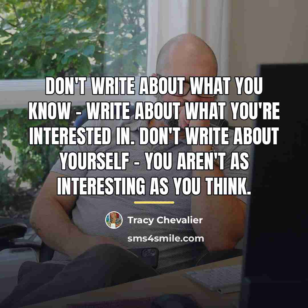 “Don't write about what you know - write about what…” quote by Tracy Chevalier
