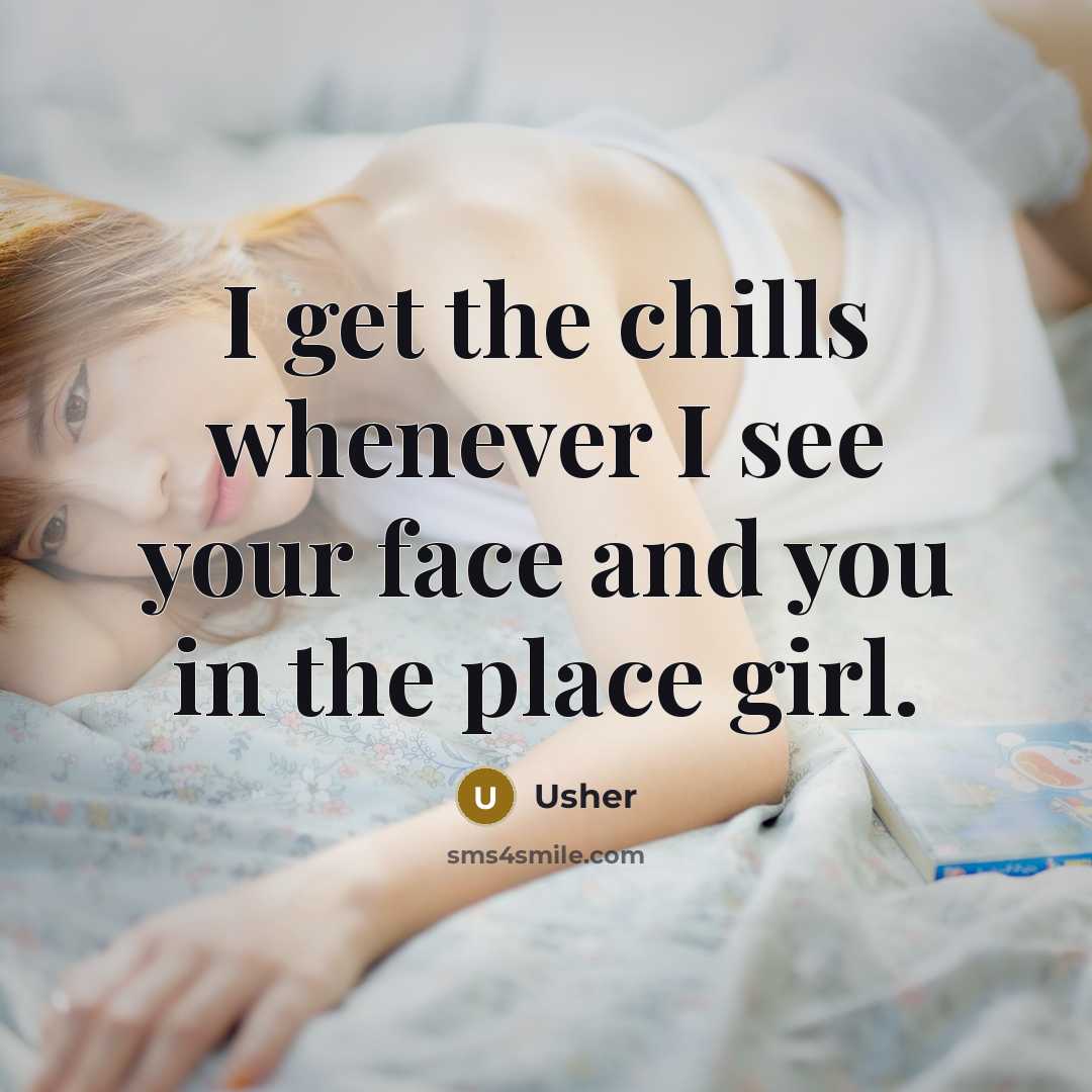“I get the chills whenever I see your face and you in the place girl.” quote by Usher