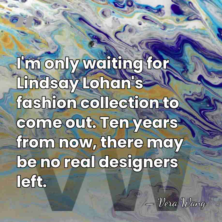 I'm only waiting for Lindsay Lohan's fashion collection to come out. Ten&hellip; - Vera Wang