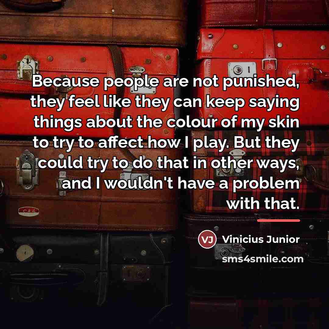 “Because people are not punished, they feel like they can…” quote by Vinicius Junior