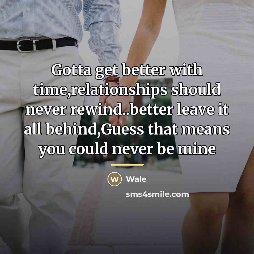 “Gotta get better with time,relationships should never rewind..better leave it…” quote by Wale