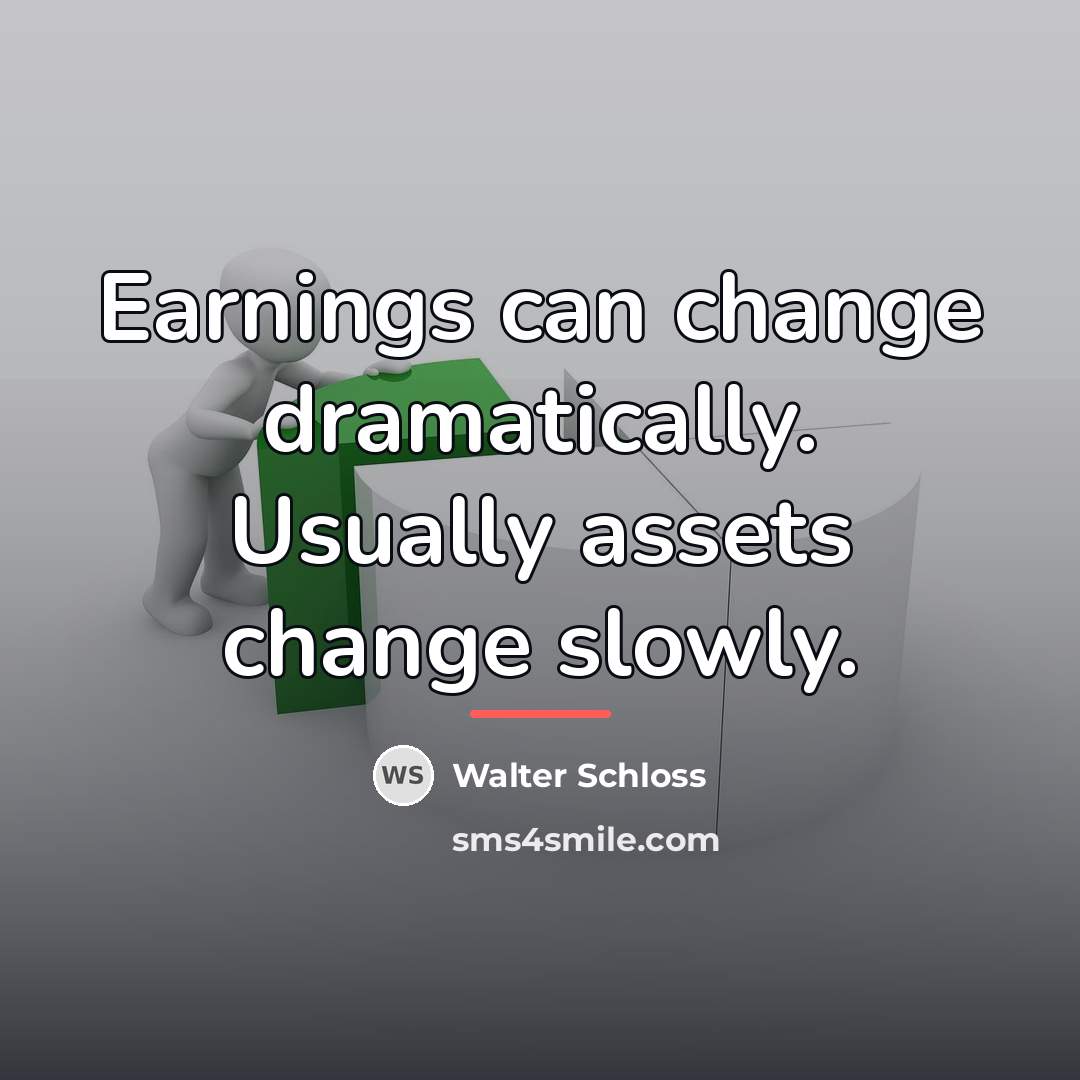 “Earnings can change dramatically. Usually assets change slowly.…” quote by Walter Schloss