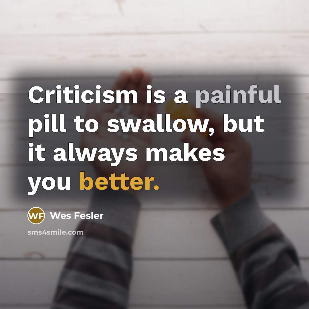 “Criticism is a painful pill to swallow, but it always makes you better.” quote by Wes Fesler