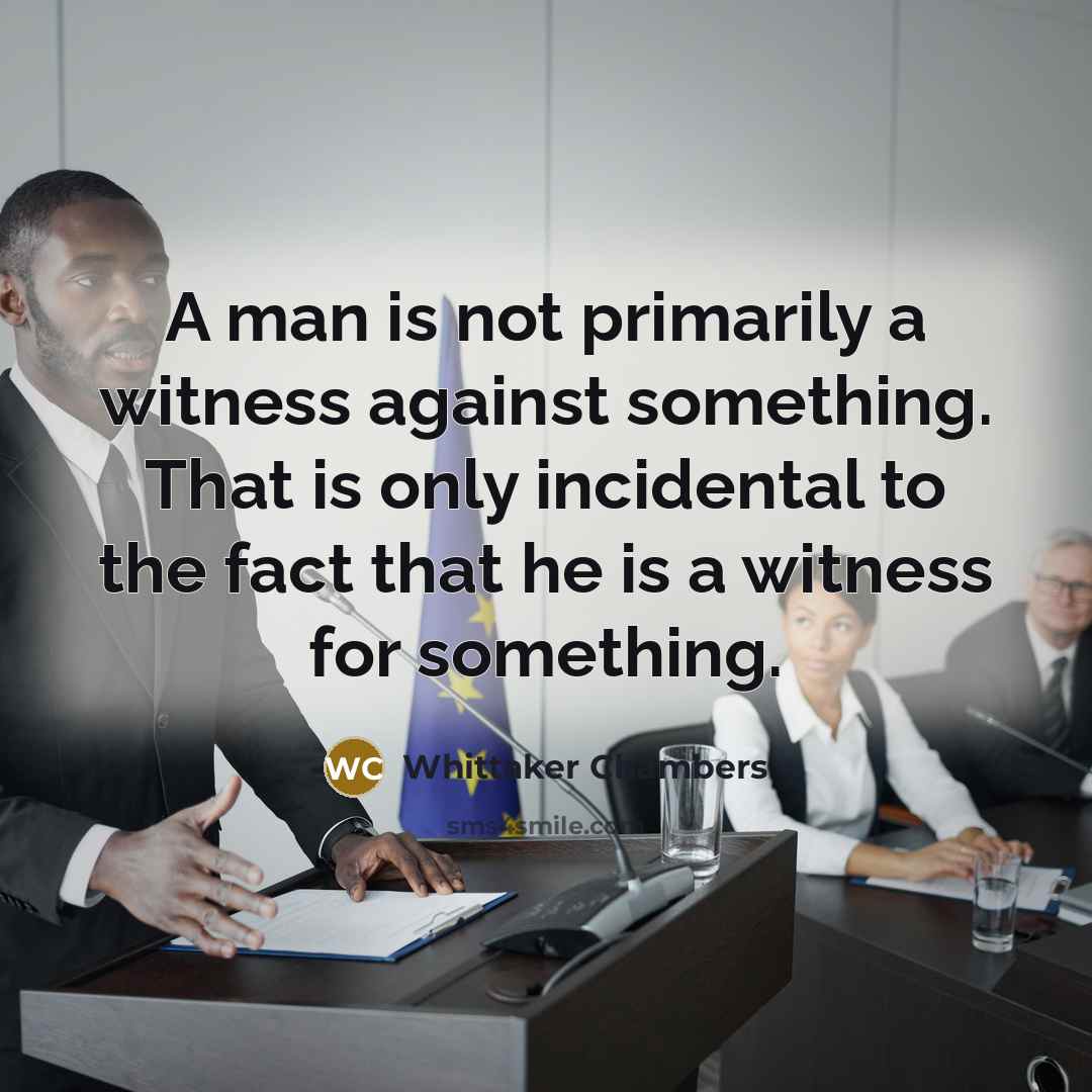 “A man is not primarily a witness against something. That…” quote by Whittaker Chambers