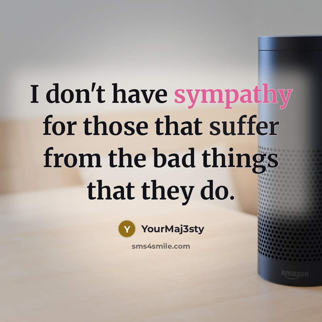 “I don't have sympathy for those that suffer from the…” quote by YourMaj3sty