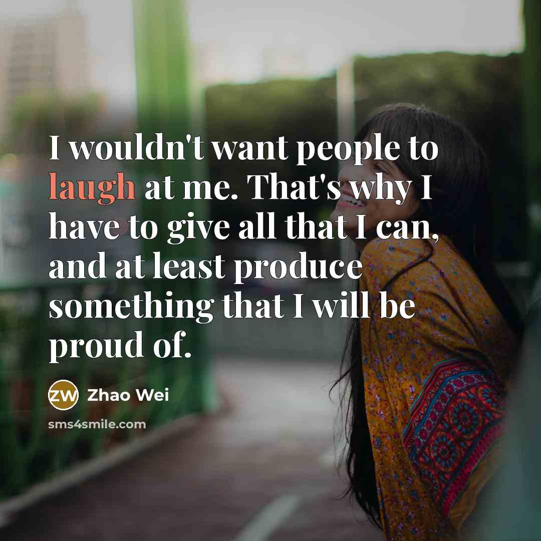 “I wouldn't want people to laugh at me. That's why…” quote by Zhao Wei