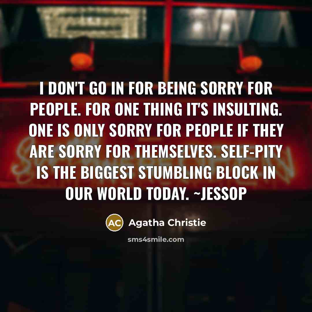 “I don't go in for being sorry for people. For…” quote by Agatha Christie