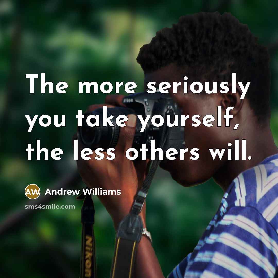 “The more seriously you take yourself, the less others will.…” quote by Andrew Williams