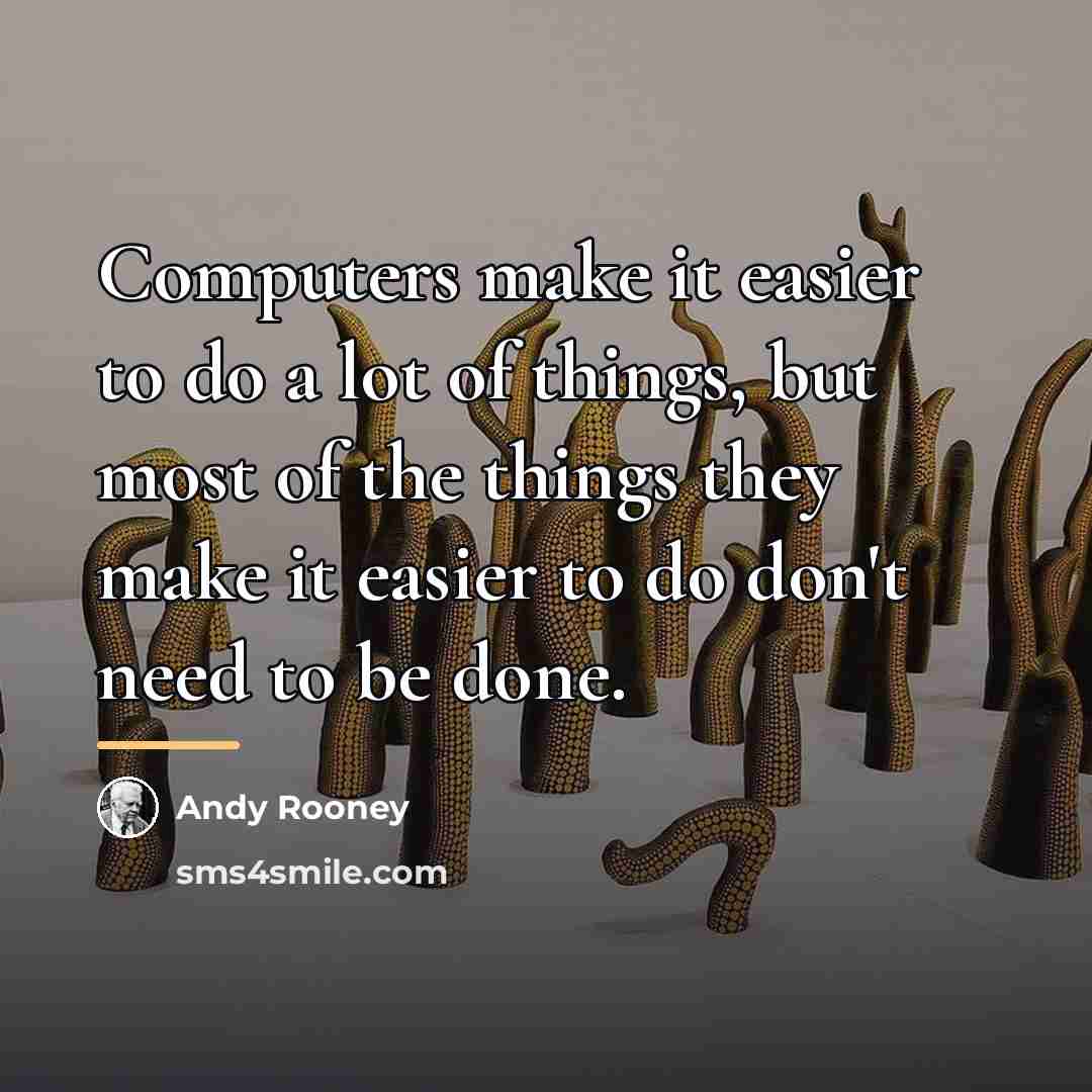 “Computers make it easier to do a lot of things,…” quote by Andy Rooney