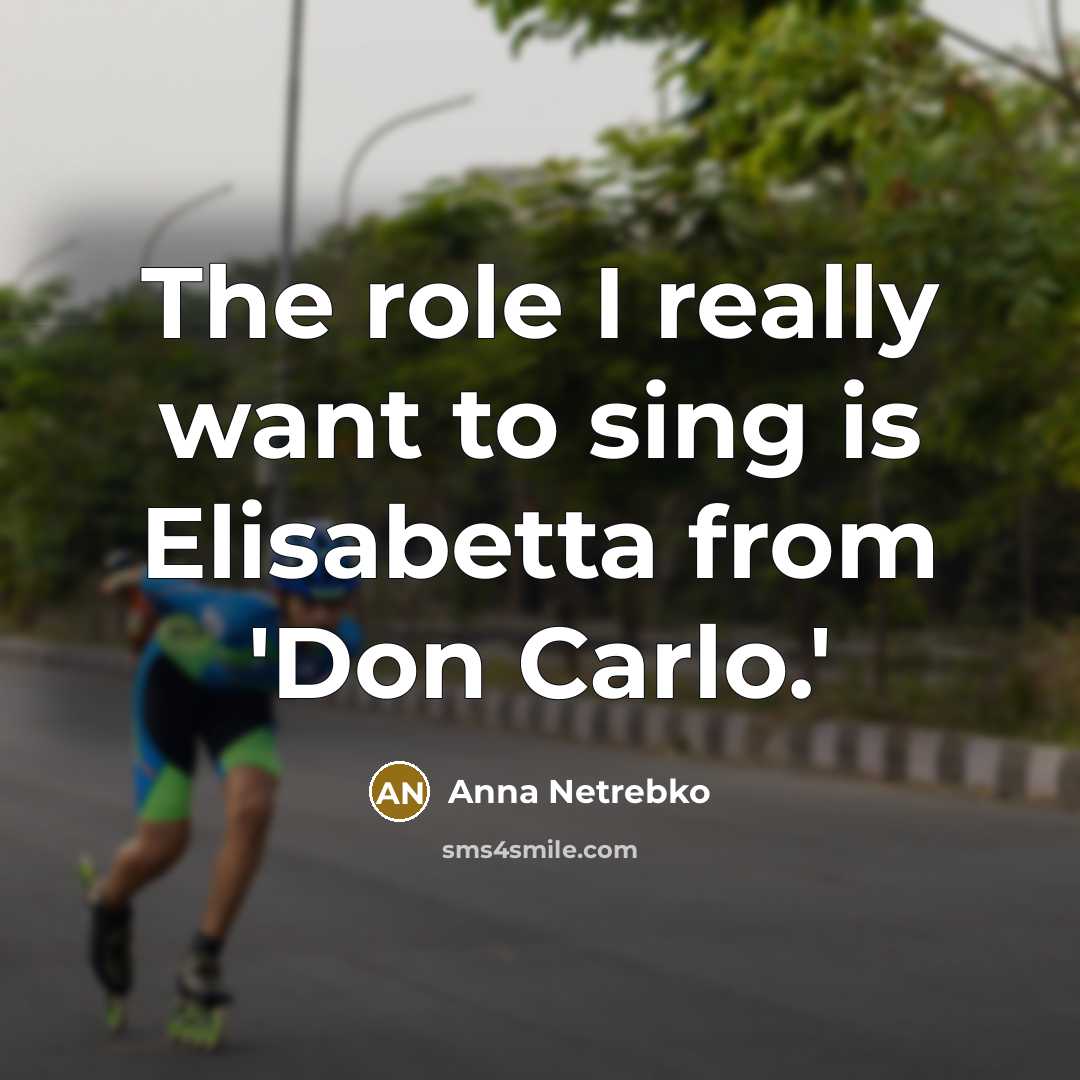 “The role I really want to sing is Elisabetta from…” quote by Anna Netrebko