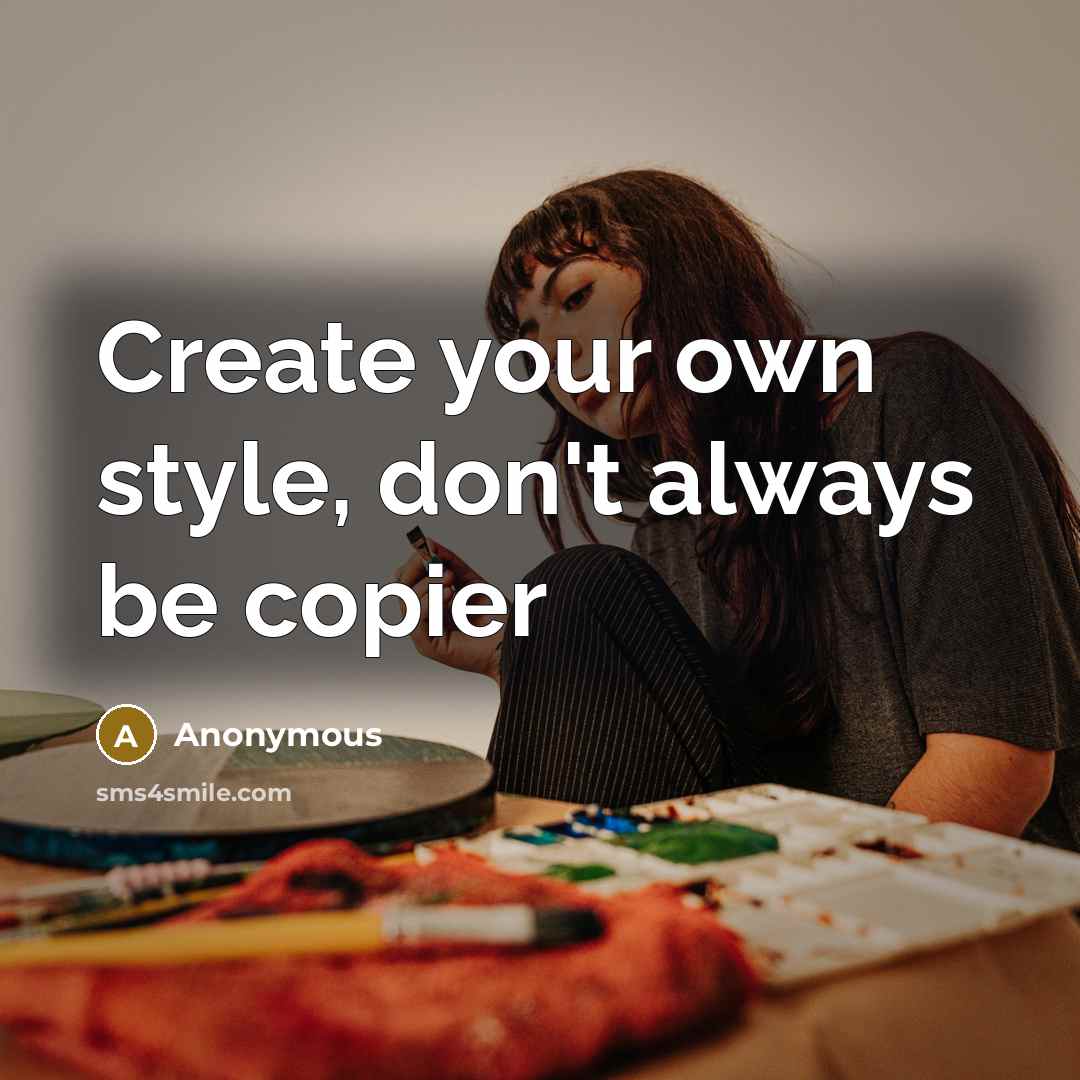 “Create your own style, don't always be copier” quote by Anonymous