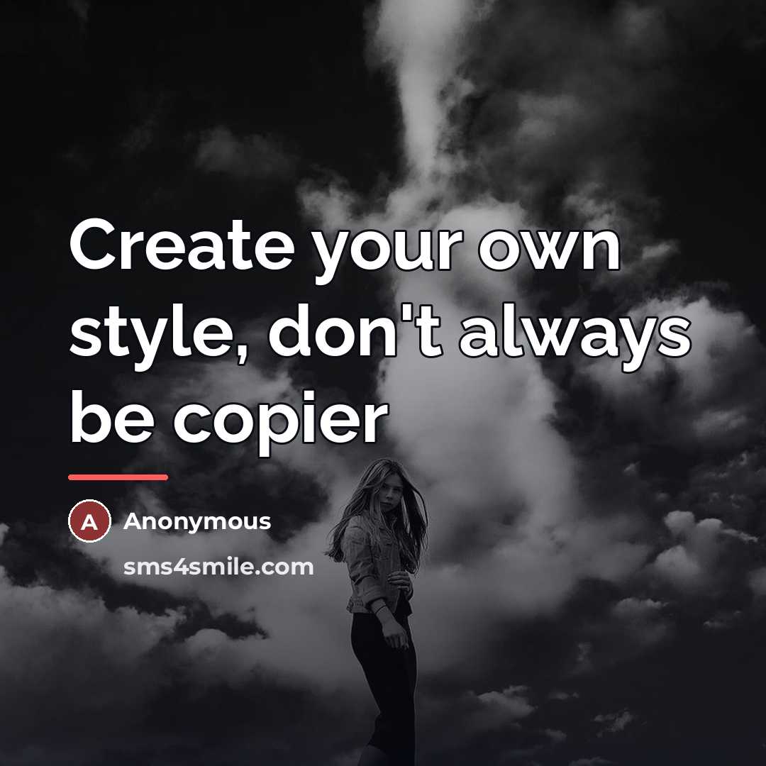“Create your own style, don't always be copier…” quote by Anonymous