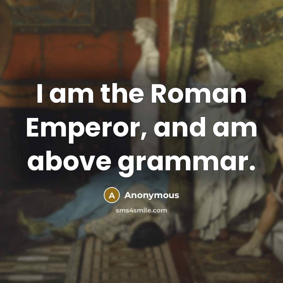 “I am the Roman Emperor, and am above grammar.…” quote by Anonymous