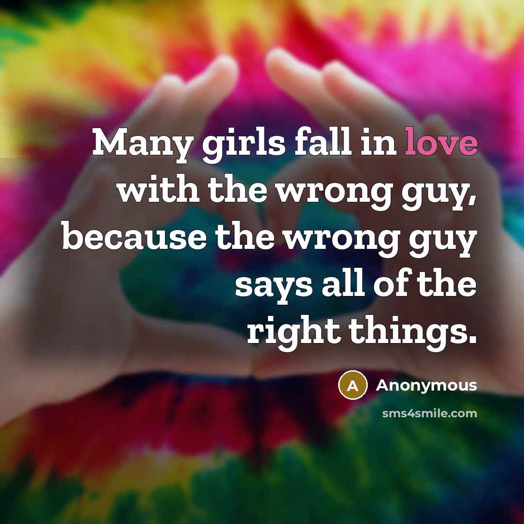 “Many girls fall in love with the wrong guy, because…” quote by Anonymous
