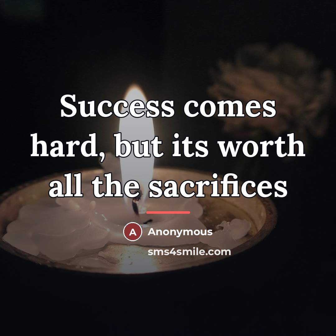 “Success comes hard, but its worth all the sacrifices…” quote by Anonymous