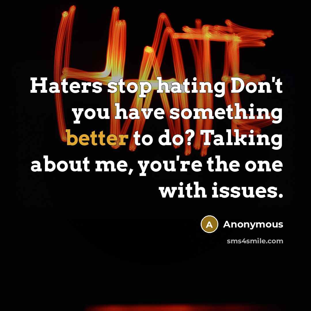 “Haters stop hating Don't you have something better to do? Talking about me, you're the one with issues.” quote by Anonymous