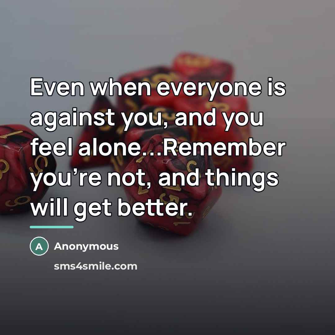 “Even when everyone is against you, and you feel alone...Remember…” quote by Anonymous