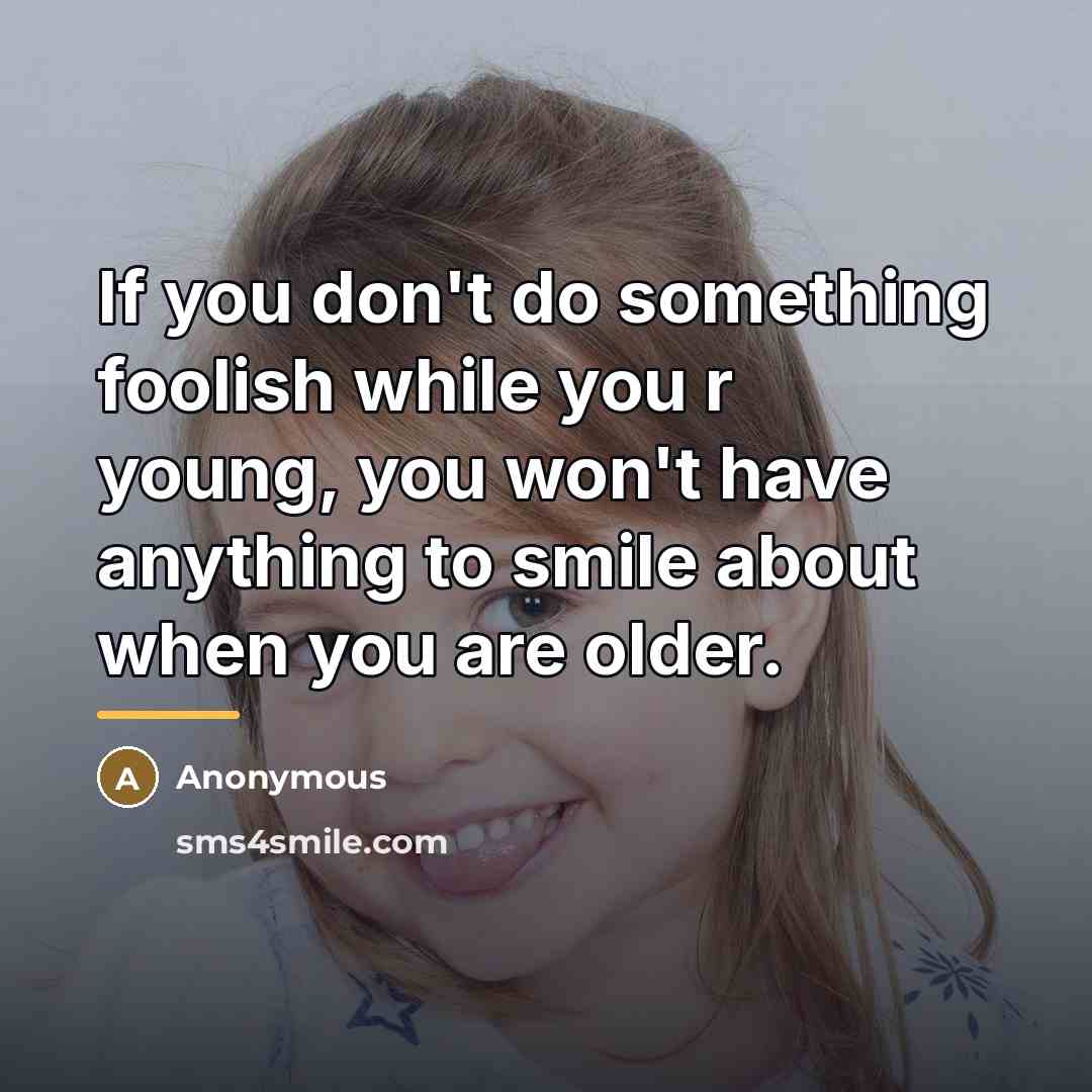 “If you don't do something foolish while you r young,…” quote by Anonymous