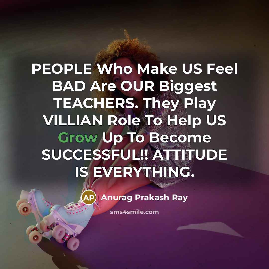 “PEOPLE Who Make US Feel BAD Are OUR Biggest TEACHERS.…” quote by Anurag Prakash Ray