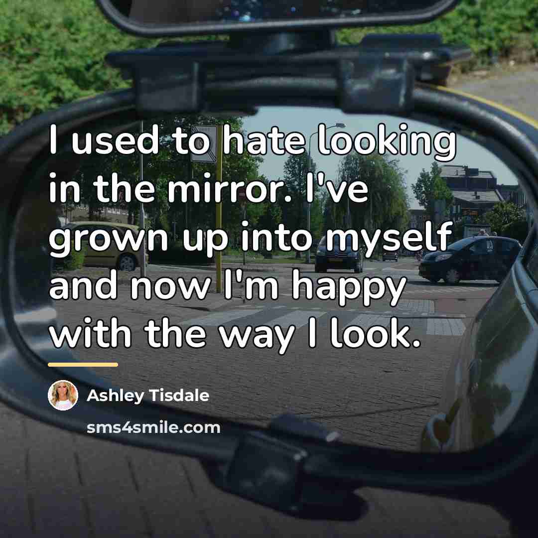 “I used to hate looking in the mirror. I've grown…” quote by Ashley Tisdale