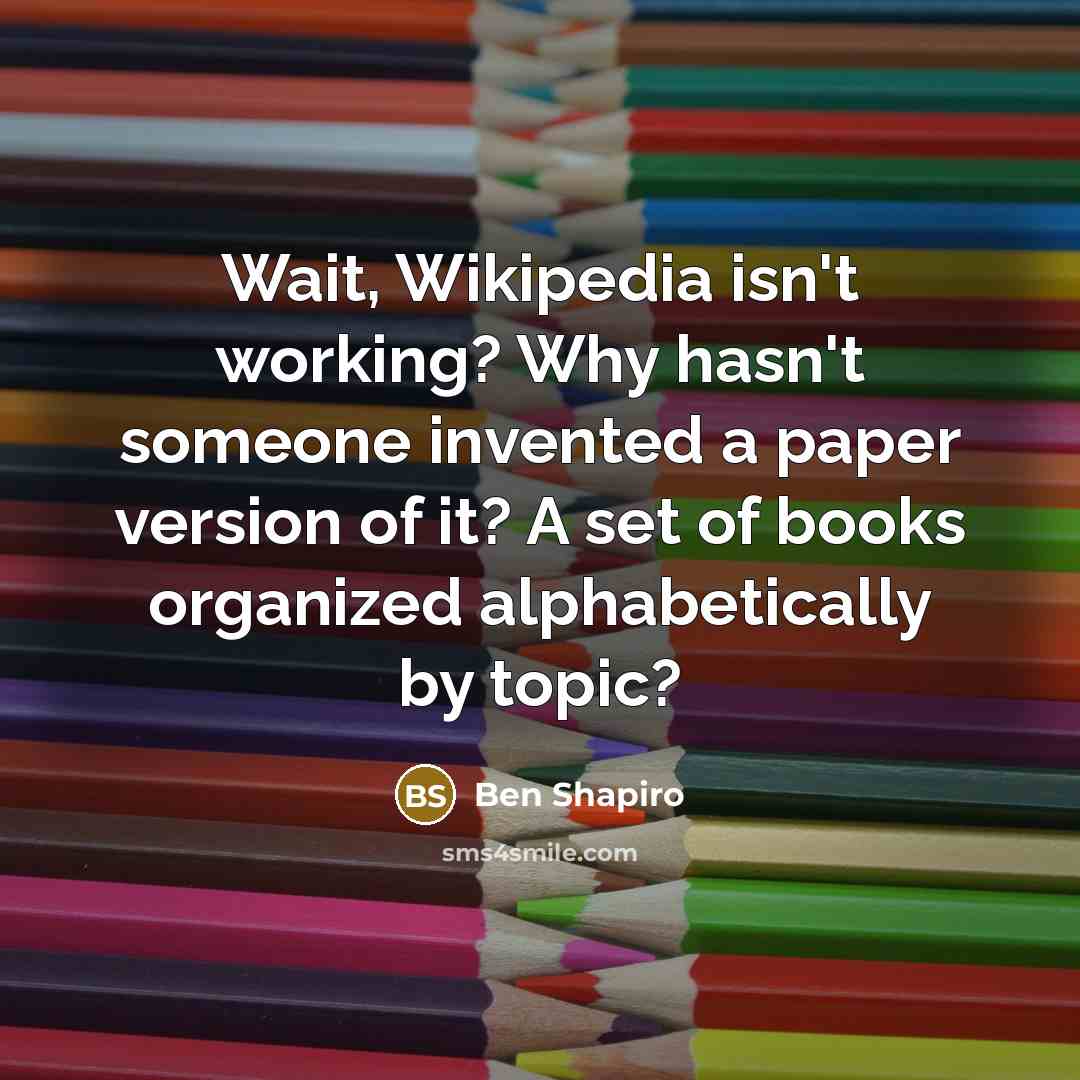 “Wait, Wikipedia isn't working? Why hasn't someone invented a paper…” quote by Ben Shapiro